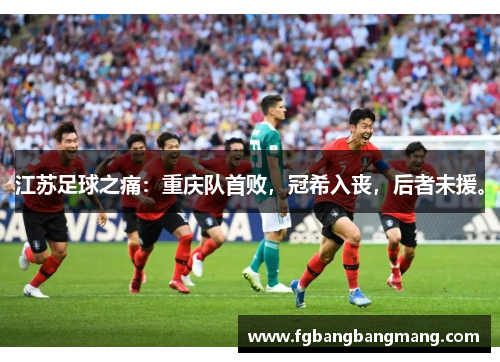 江苏足球之痛:重庆队首败,冠希入丧,后者未援。
